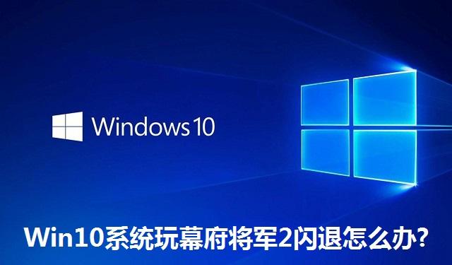 Win10系统玩幕府将军2闪退怎么办?Win10玩幕府将军2闪退的解决方法