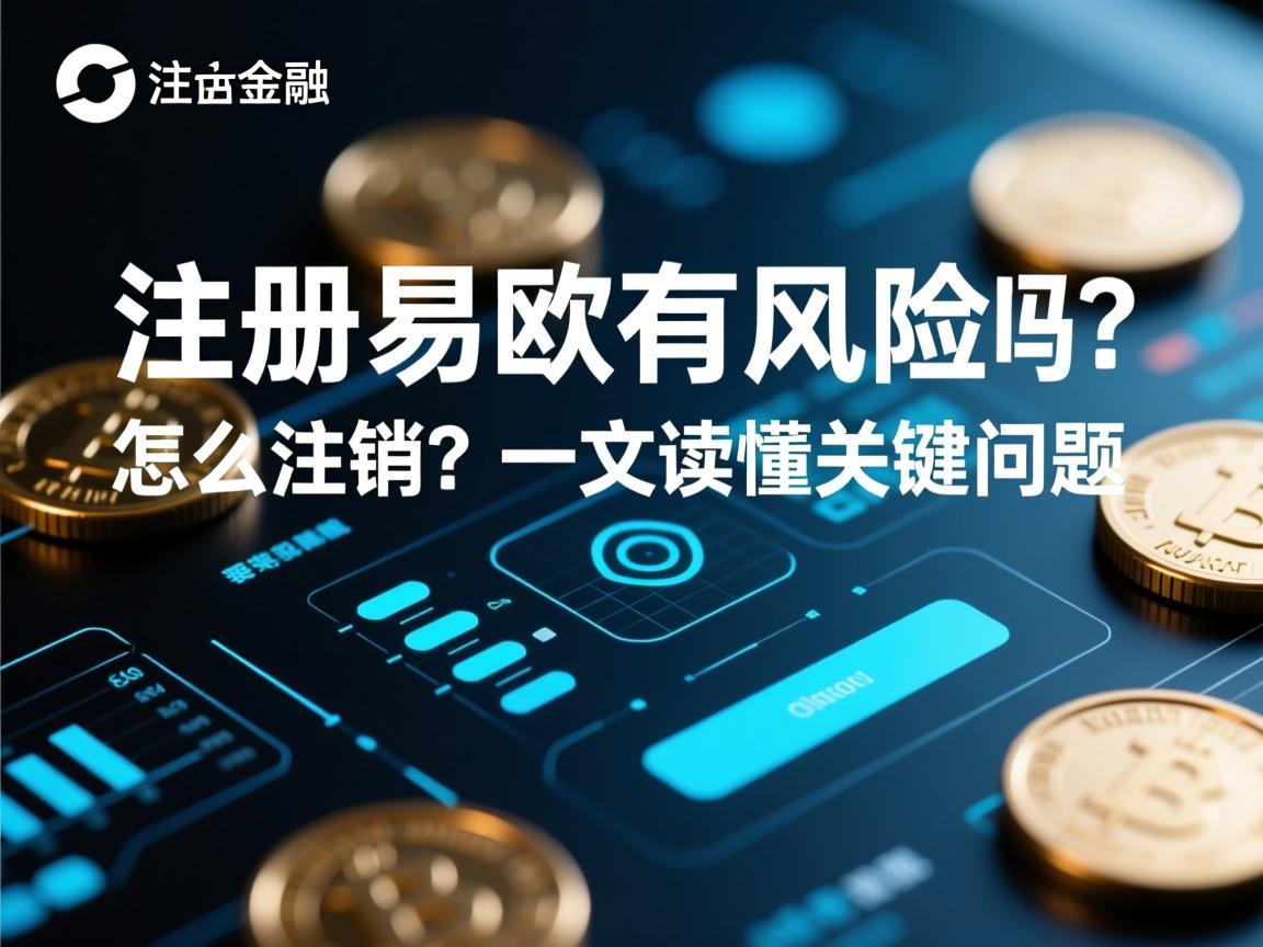 注册易欧有风险吗？怎么注销？一文读懂关键问题