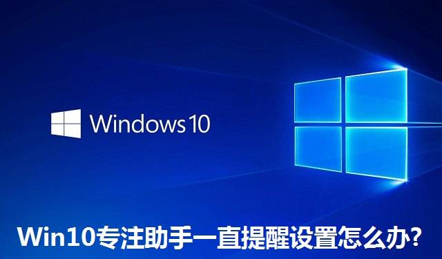 Win10专注助手一直提醒设置怎么办 Win10专注助手一直提醒设置的解决方法