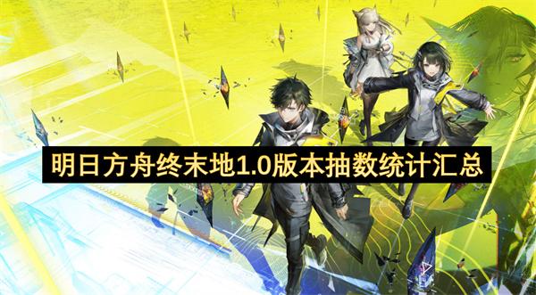 明日方舟终末地1.0版本抽数统计汇总