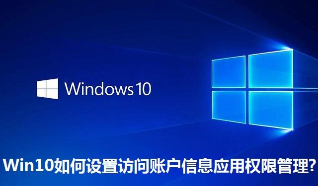 Win10如何设置访问账户信息应用权限管理 Win10设置访问账户信息应用权限管理的方法