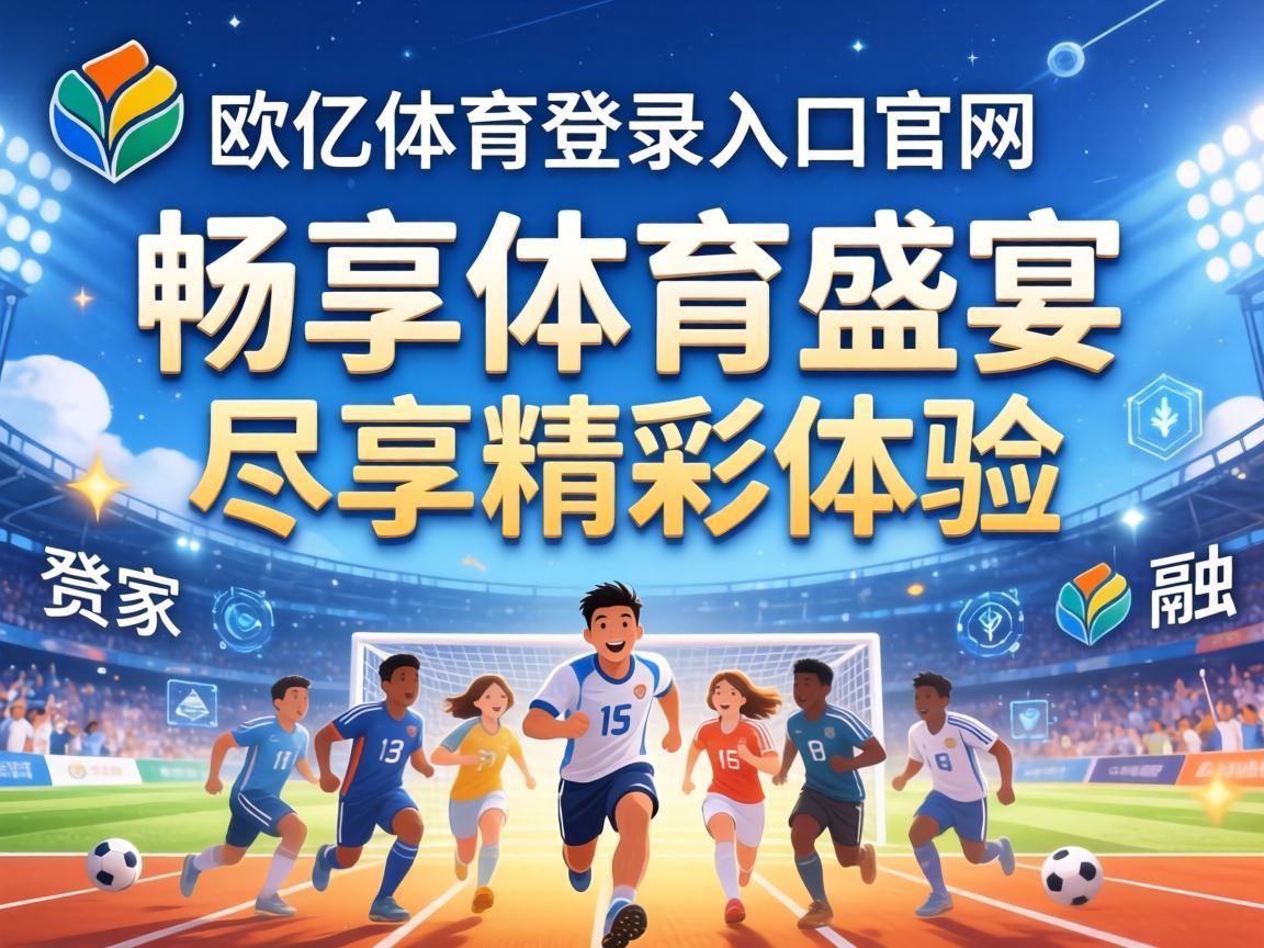 欧亿体育登录入口官网，畅享体育盛宴，尽享精彩体验