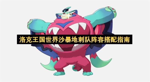 洛克王国世界沙暴地刺队阵容搭配指南