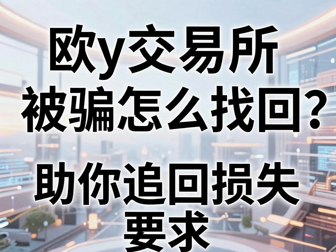 欧y交易所被骗怎么找回？全面指南助你追回损失