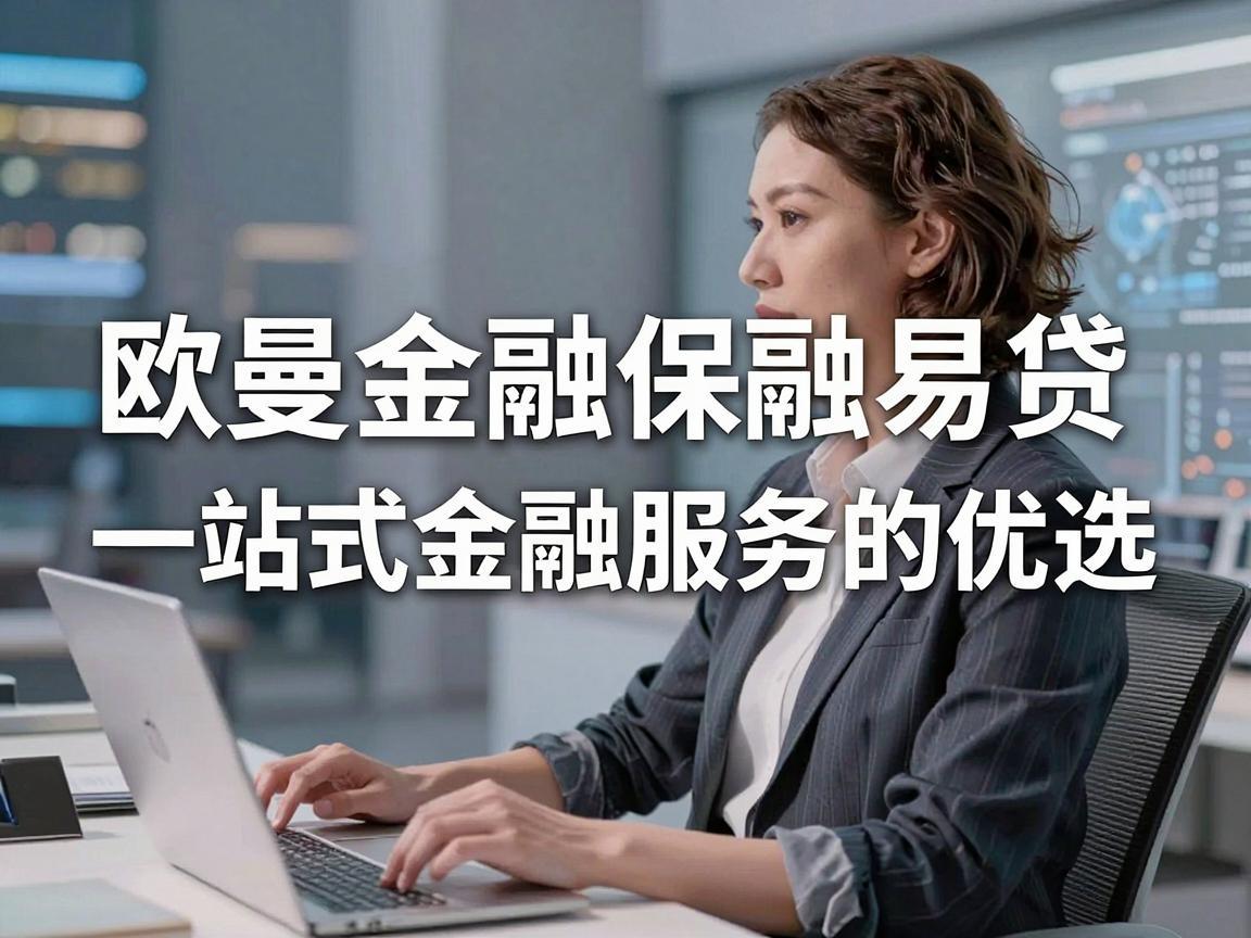 欧曼金融保融易贷，一站式金融服务的优选