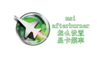 msi afterburner怎么设置显卡频率