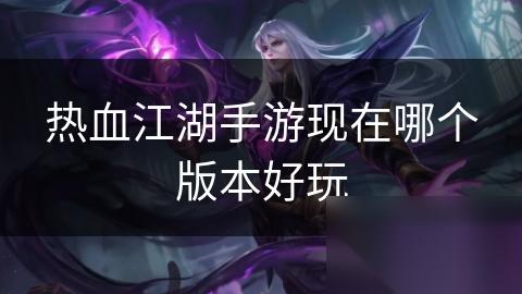 热血江湖手游现在哪个版本好玩