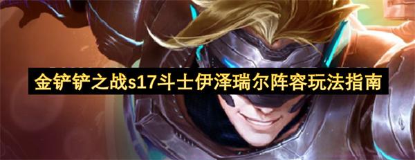 金铲铲之战s17斗士伊泽瑞尔阵容玩法指南