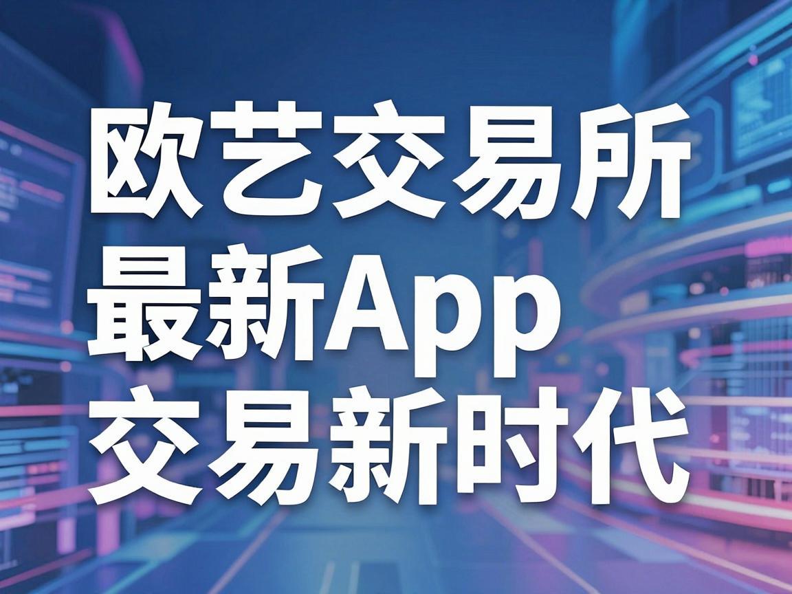 欧艺交易所最新App，引领数字资产交易新时代