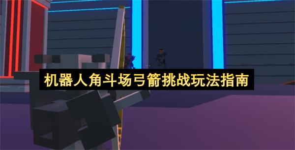 机器人角斗场弓箭挑战玩法指南