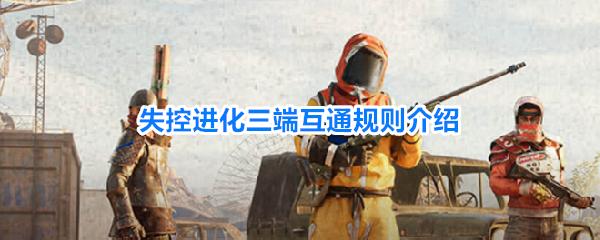 失控进化三端互通规则介绍 失控进化互通问题