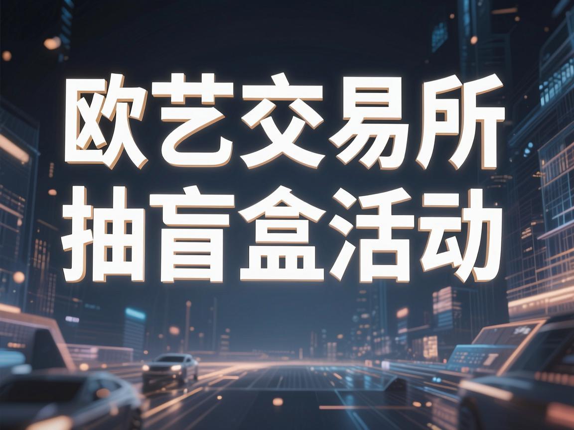 欧艺交易所抽盲盒活动，揭秘数字世界的神秘魅力