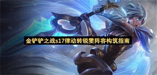 金铲铲之战s17律动转锐雯阵容构筑指南