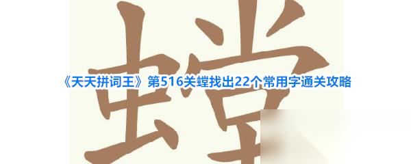 天天拼词王 第516关螳找出22个常用字通关攻略