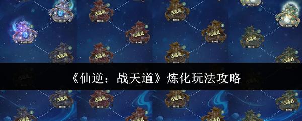 仙逆战天道炼化怎么玩炼化玩法攻略