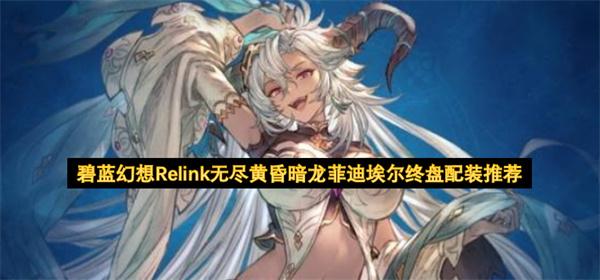 碧蓝幻想Relink无尽黄昏暗龙菲迪埃尔终盘配装推荐
