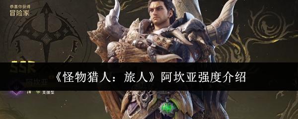 怪物猎人旅人阿坎亚强度怎么样阿坎亚强度介绍