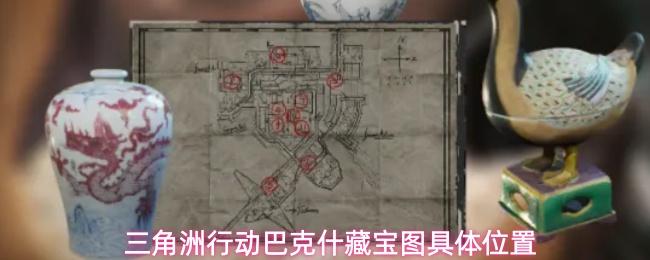 三角洲行动巴克什藏宝图详细点位巴克什藏宝图具体位置