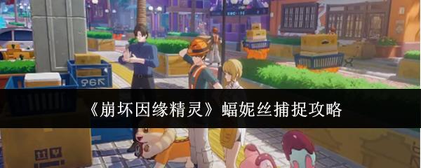 崩坏因缘精灵蝠妮丝捕捉攻略 崩坏因缘精灵蝠妮丝怎么捕捉