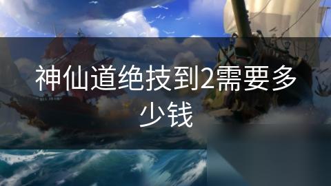 神仙道绝技到2需要多少钱