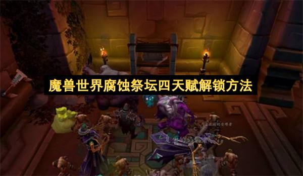 魔兽世界腐蚀祭坛四天赋解锁方法